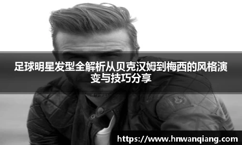 足球明星发型全解析从贝克汉姆到梅西的风格演变与技巧分享