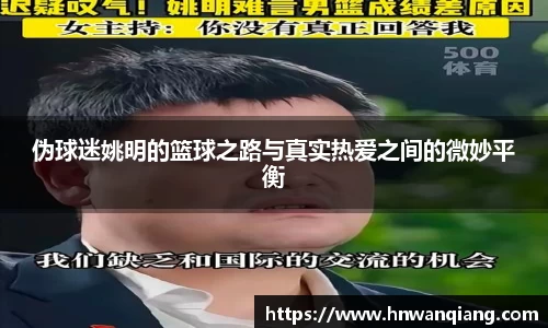 伪球迷姚明的篮球之路与真实热爱之间的微妙平衡