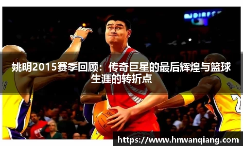 姚明2015赛季回顾：传奇巨星的最后辉煌与篮球生涯的转折点