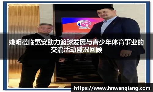 姚明莅临惠安助力篮球发展与青少年体育事业的交流活动盛况回顾