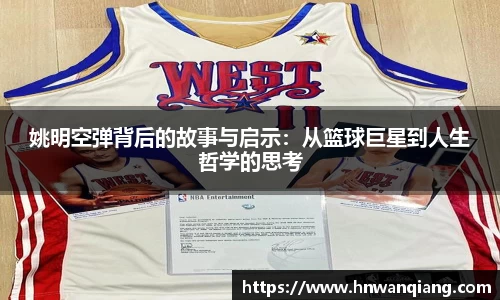 姚明空弹背后的故事与启示：从篮球巨星到人生哲学的思考
