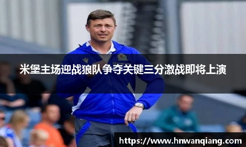 米堡主场迎战狼队争夺关键三分激战即将上演