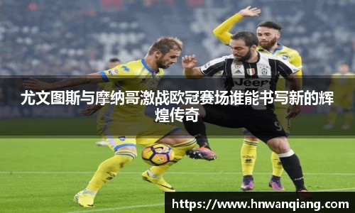 尤文图斯与摩纳哥激战欧冠赛场谁能书写新的辉煌传奇