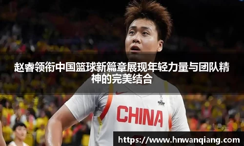 赵睿领衔中国篮球新篇章展现年轻力量与团队精神的完美结合