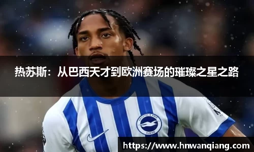 热苏斯：从巴西天才到欧洲赛场的璀璨之星之路