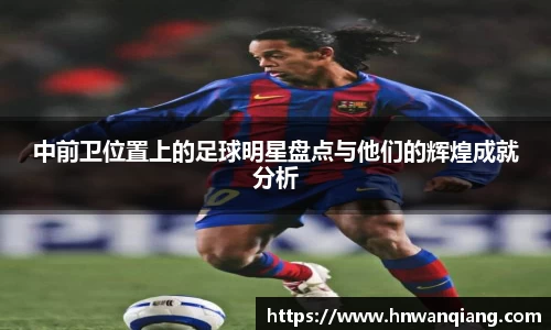 中前卫位置上的足球明星盘点与他们的辉煌成就分析