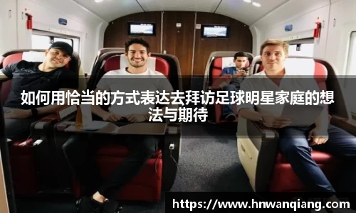 如何用恰当的方式表达去拜访足球明星家庭的想法与期待