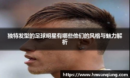 独特发型的足球明星有哪些他们的风格与魅力解析