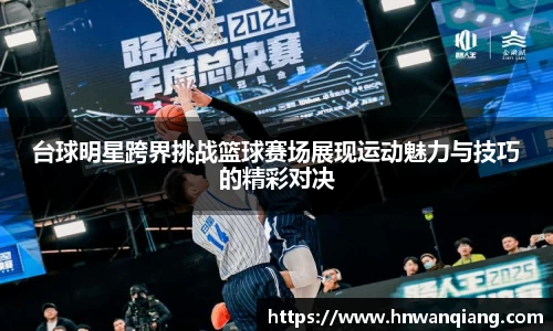 台球明星跨界挑战篮球赛场展现运动魅力与技巧的精彩对决